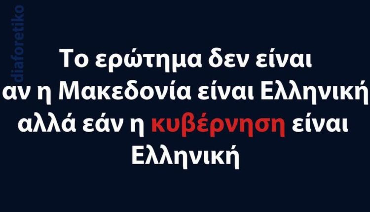 Το ερώτημα δεν είναι αν η Μακεδονία είναι Ελληνική αλλά εάν η κυβέρνηση είναι Ελληνική
